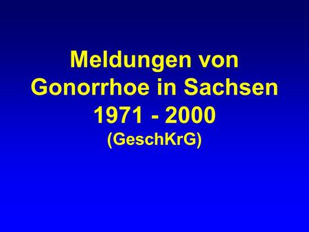 Meldungen von Gonorrhoe in Sachsen 1971 - 2000 (GeschKrG)