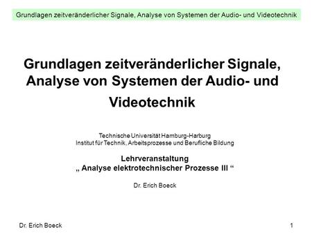 Grundlagen zeitveränderlicher Signale, Analyse von Systemen der Audio- und Videotechnik Dr. Erich Boeck1 Grundlagen zeitveränderlicher Signale, Analyse.