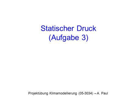 Statischer Druck (Aufgabe 3) Projektübung Klimamodellierung (05-3034) – A. Paul.