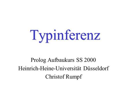 Typinferenz Prolog Aufbaukurs SS 2000 Heinrich-Heine-Universität Düsseldorf Christof Rumpf.