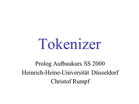 Tokenizer Prolog Aufbaukurs SS 2000 Heinrich-Heine-Universität Düsseldorf Christof Rumpf.
