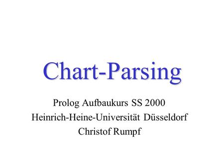 Chart-Parsing Prolog Aufbaukurs SS 2000 Heinrich-Heine-Universität Düsseldorf Christof Rumpf.