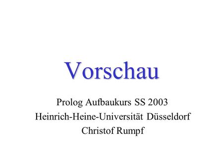 Vorschau Prolog Aufbaukurs SS 2003 Heinrich-Heine-Universität Düsseldorf Christof Rumpf.