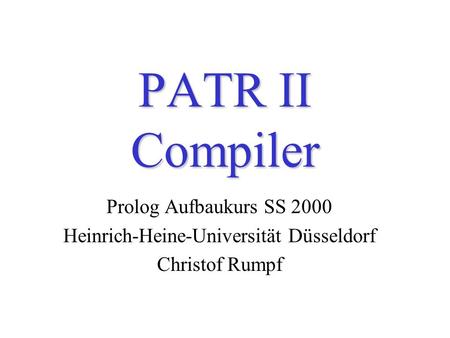 PATR II Compiler Prolog Aufbaukurs SS 2000 Heinrich-Heine-Universität Düsseldorf Christof Rumpf.