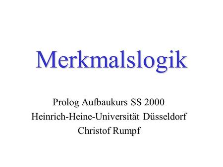 Merkmalslogik Prolog Aufbaukurs SS 2000 Heinrich-Heine-Universität Düsseldorf Christof Rumpf.
