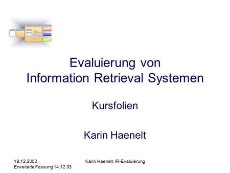 18.12.2002 Erweiterte Fassung 14.12.03 Karin Haenelt, IR-Evaluierung Evaluierung von Information Retrieval Systemen Kursfolien Karin Haenelt.