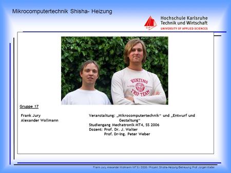 Mikrocomputertechnik Shisha- Heizung Frank Jury, Alexander Wollmann / MT 5 / SS06 / Projekt: Shisha-Heizung /Betreuung: Prof. Jürgen Walter Gruppe 17 Frank.