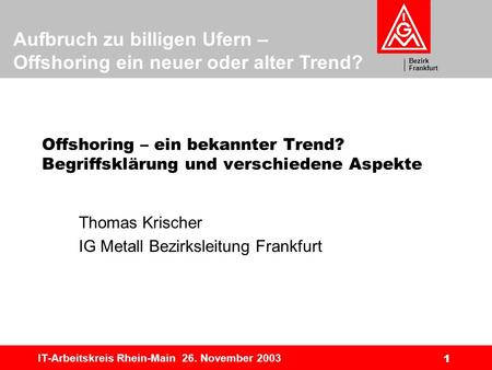 Bezirk Frankfurt Aufbruch zu billigen Ufern – Offshoring ein neuer oder alter Trend? IT-Arbeitskreis Rhein-Main 26. November 2003 1 Offshoring – ein bekannter.