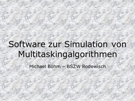Software zur Simulation von Multitaskingalgorithmen Michael Böhm – BSZW Rodewisch.