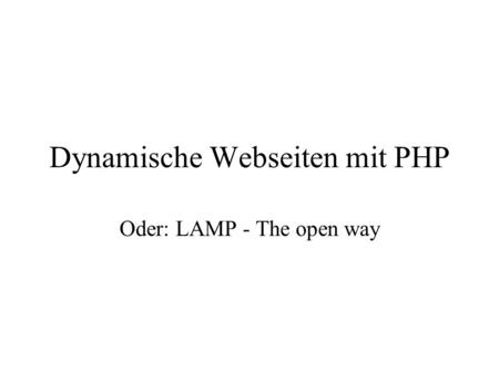 Dynamische Webseiten mit PHP Oder: LAMP - The open way.