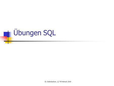 IS: Datenbanken, © Till Hänisch 2000 Übungen SQL.