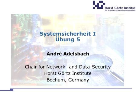 Systemsicherheit I Übung 5 André Adelsbach Chair for Network- and Data-Security Horst Görtz Institute Bochum, Germany.
