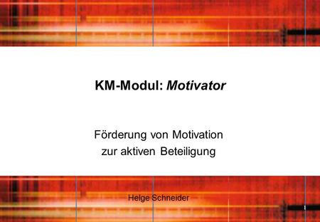 1 KM-Modul: Motivator Förderung von Motivation zur aktiven Beteiligung Helge Schneider.
