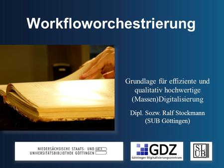 Workfloworchestrierung Grundlage für effiziente und qualitativ hochwertige (Massen)Digitalisierung Dipl. Sozw. Ralf Stockmann (SUB Göttingen)
