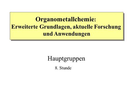 Organometallchemie : Erweiterte Grundlagen, aktuelle Forschung und Anwendungen Hauptgruppen 8. Stunde.