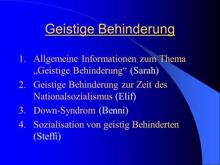 Geistige Behinderung Allgemeine Informationen zum Thema „Geistige Behinderung“ (Sarah) Geistige Behinderung zur Zeit des Nationalsozialismus (Elif) Down-Syndrom.