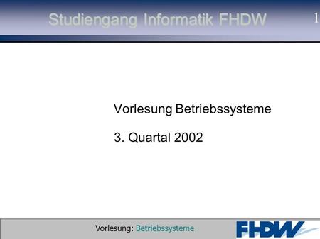 Vorlesung: Betriebssysteme © 2002 Prof. Dr. G. Hellberg 1 Studiengang Informatik FHDW Vorlesung Betriebssysteme 3. Quartal 2002.