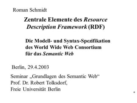 Zentrale Elemente des Resource Description Framework (RDF) Die Modell- und Syntax-Spezifikation des World Wide Web Consortium für das Semantic Web Seminar.