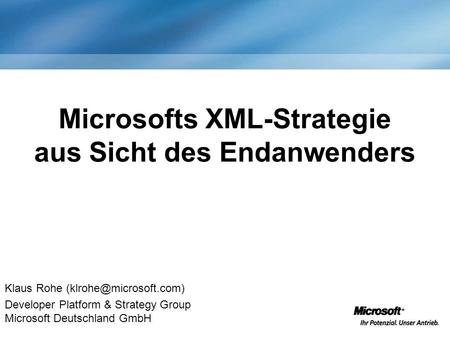 Microsofts XML-Strategie aus Sicht des Endanwenders Klaus Rohe Developer Platform & Strategy Group Microsoft Deutschland GmbH.