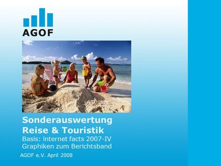 Sonderauswertung Reise & Touristik Basis: internet facts 2007-IV Graphiken zum Berichtsband AGOF e.V. April 2008.