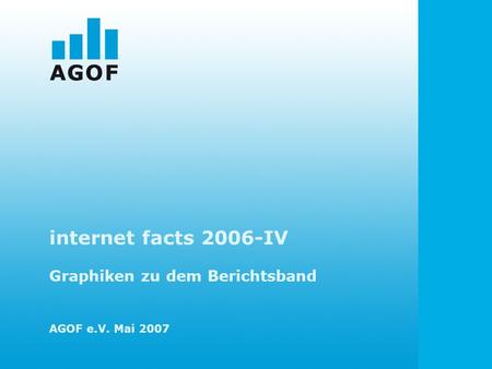 Internet facts 2006-IV Graphiken zu dem Berichtsband AGOF e.V. Mai 2007.