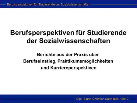 Berufsperspektiven für Studierende der Sozialwissenschaften Dipl.-Sozw. Christian Salwiczek 2010 Berufsperspektiven für Studierende der Sozialwissenschaften.