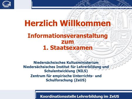 Koordinationsstelle Lehrerbildung im ZeUS Herzlich Willkommen Informationsveranstaltung zum 1. Staatsexamen Niedersächsisches Kultusministerium Niedersächsisches.