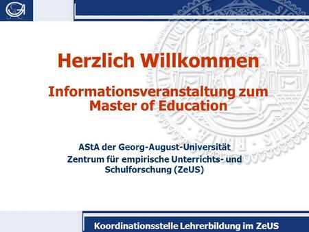 Koordinationsstelle Lehrerbildung im ZeUS Herzlich Willkommen Informationsveranstaltung zum Master of Education AStA der Georg-August-Universität Zentrum.