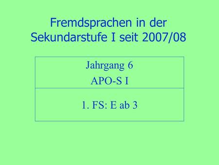 Fremdsprachen in der Sekundarstufe I seit 2007/08 Jahrgang 6 APO-S I 1. FS: E ab 3.