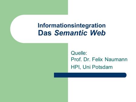 Informationsintegration Das Semantic Web Quelle: Prof. Dr. Felix Naumann HPI, Uni Potsdam.