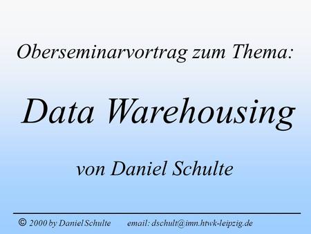 Data Warehousing Oberseminarvortrag zum Thema: von Daniel Schulte