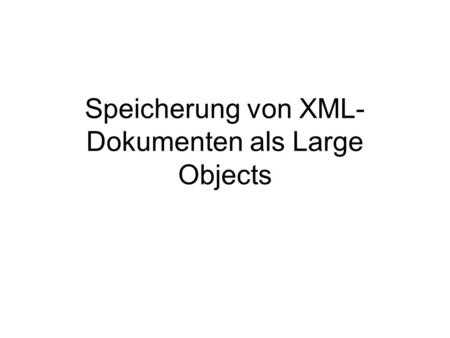 Speicherung von XML- Dokumenten als Large Objects.