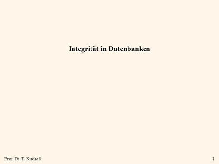 Prof. Dr. T. Kudraß1 Integrität in Datenbanken. Prof. Dr. T. Kudraß2 Unterschied Konsistenz - Integrität Konsistenz beschreibt die Korrektheit der DB-internen.