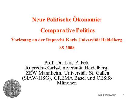 Neue Politische Ökonomie: Comparative Politics Vorlesung an der Ruprecht-Karls-Universität Heidelberg SS 2008 Prof. Dr. Lars P. Feld Ruprecht-Karls-Universität.