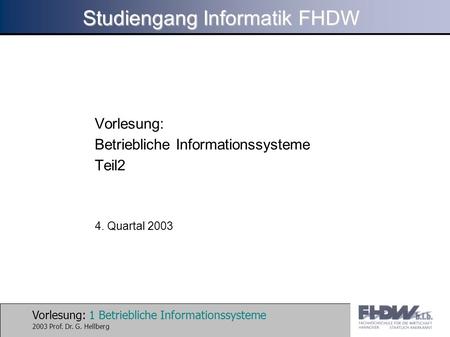 Vorlesung: 1 Betriebliche Informationssysteme 2003 Prof. Dr. G. Hellberg Studiengang Informatik FHDW Vorlesung: Betriebliche Informationssysteme Teil2.