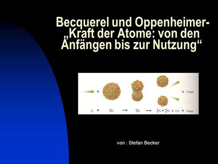 Becquerel und Oppenheimer- „Kraft der Atome: von den Anfängen bis zur Nutzung“ von : Stefan Becker.