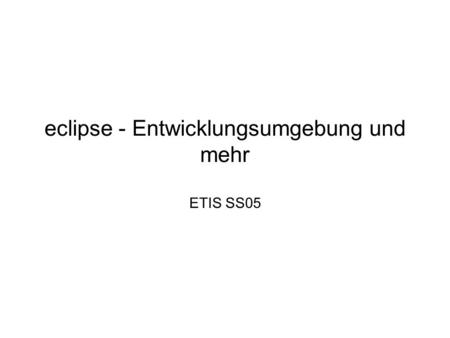 Eclipse - Entwicklungsumgebung und mehr ETIS SS05.