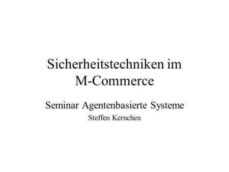 Sicherheitstechniken im M-Commerce Seminar Agentenbasierte Systeme Steffen Kernchen.
