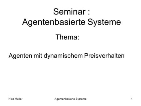 Nico MüllerAgentenbasierte Systeme1 Seminar : Agentenbasierte Systeme Thema: Agenten mit dynamischem Preisverhalten.