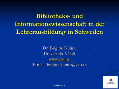 HU 06-05-04 Bibliotheks- und Informationswissenschaft in der Lehrerausbildung in Schweden Dr. Brigitte Kühne Universität Växjö