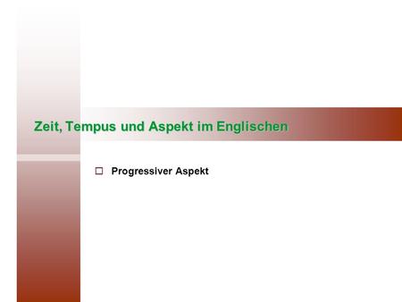 Zeit, Tempus und Aspekt im Englischen Progressiver Aspekt.