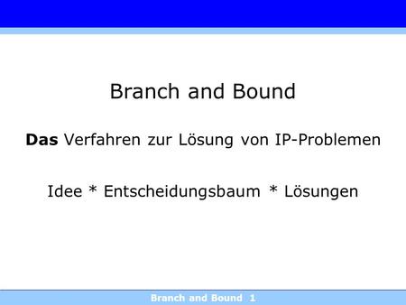 Branch and Bound Das Verfahren zur Lösung von IP-Problemen