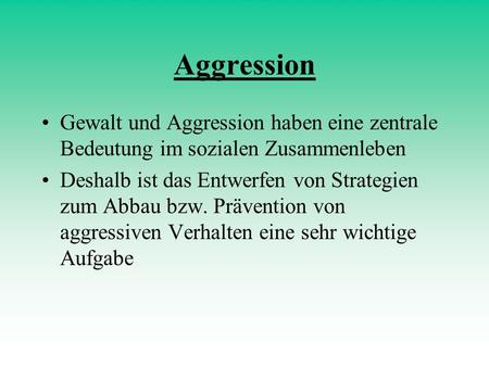 Aggression Gewalt und Aggression haben eine zentrale Bedeutung im sozialen Zusammenleben Deshalb ist das Entwerfen von Strategien zum Abbau bzw. Prävention.