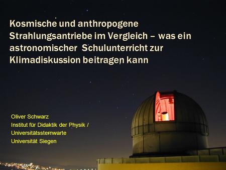 Kosmische und anthropogene Strahlungsantriebe im Vergleich – was ein astronomischer Schulunterricht zur Klimadiskussion beitragen kann Oliver Schwarz.