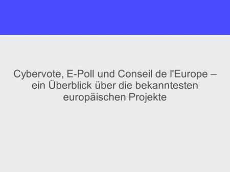 Cybervote, E-Poll und Conseil de l'Europe – ein Überblick über die bekanntesten europäischen Projekte.
