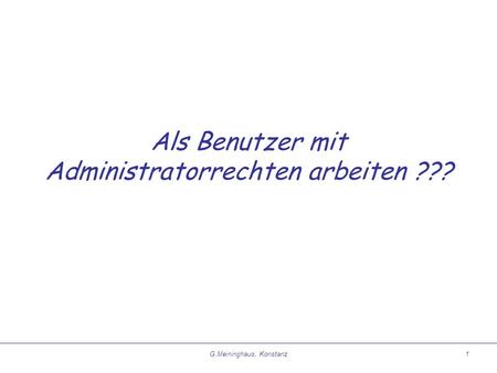 G.Meininghaus, Konstanz1 Als Benutzer mit Administratorrechten arbeiten ???