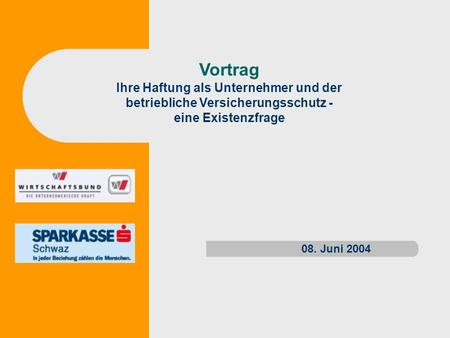 Vortrag Ihre Haftung als Unternehmer und der betriebliche Versicherungsschutz - eine Existenzfrage 08. Juni 2004.
