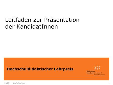 18.01.2014© Hochschule Augsburg1 Hochschuldidaktischer Lehrpreis Leitfaden zur Präsentation der KandidatInnen.