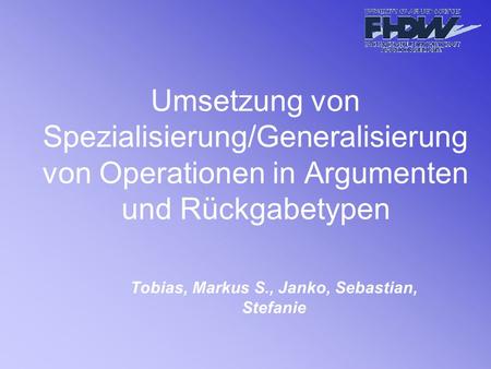 Umsetzung von Spezialisierung/Generalisierung von Operationen in Argumenten und Rückgabetypen Tobias, Markus S., Janko, Sebastian, Stefanie.