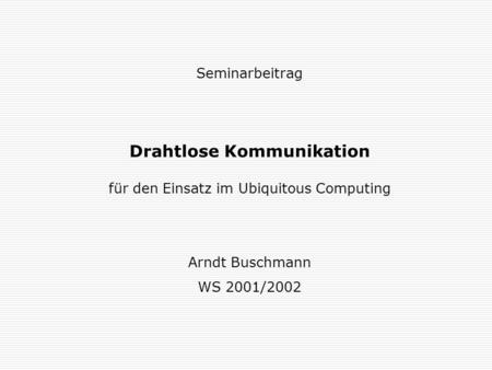 Seminarbeitrag Drahtlose Kommunikation für den Einsatz im Ubiquitous Computing Arndt Buschmann WS 2001/2002.